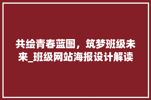 共绘青春蓝图，筑梦班级未来_班级网站海报设计解读 共绘青春蓝图，筑梦班级未来_班级网站海报设计解读 建站教程