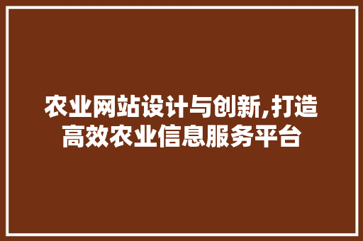 农业网站设计与创新,打造高效农业信息服务平台