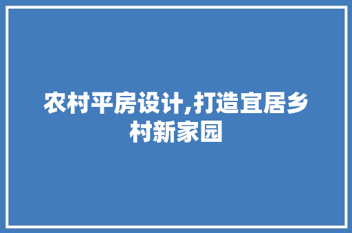 农村平房设计,打造宜居乡村新家园 农村平房设计,打造宜居乡村新家园 SEO教程