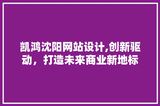 凯鸿沈阳网站设计,创新驱动，打造未来商业新地标