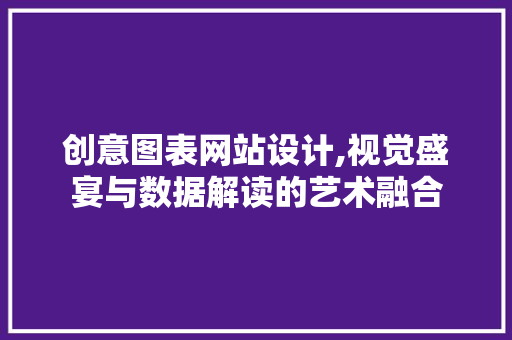 创意图表网站设计,视觉盛宴与数据解读的艺术融合 创意图表网站设计,视觉盛宴与数据解读的艺术融合 SEO教程
