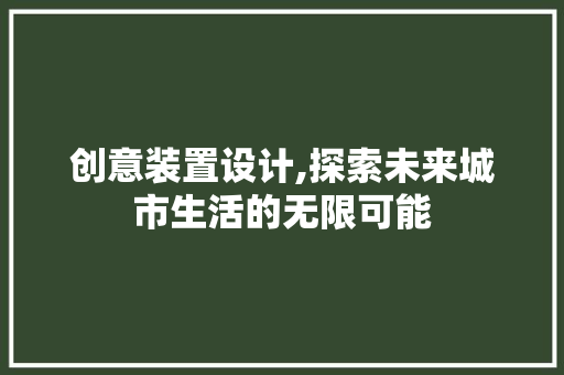创意装置设计,探索未来城市生活的无限可能