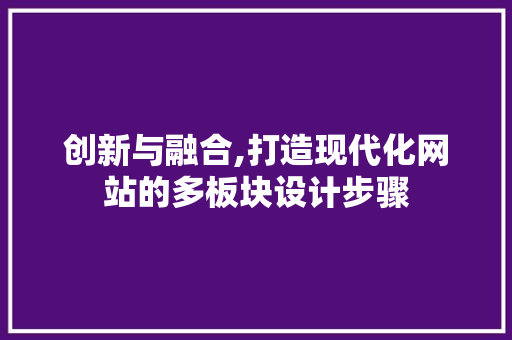 创新与融合,打造现代化网站的多板块设计步骤