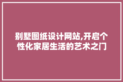 别墅图纸设计网站,开启个性化家居生活的艺术之门