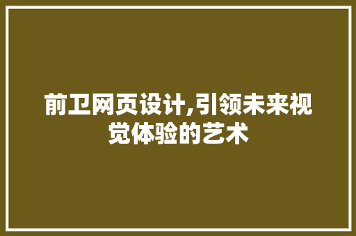 前卫网页设计,引领未来视觉体验的艺术