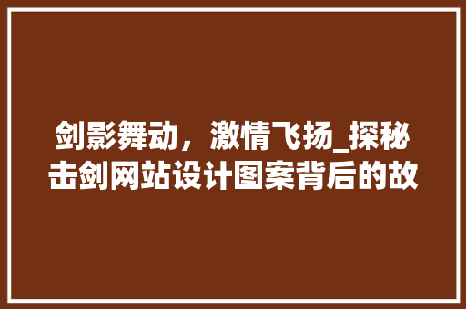 剑影舞动，激情飞扬_探秘击剑网站设计图案背后的故事
