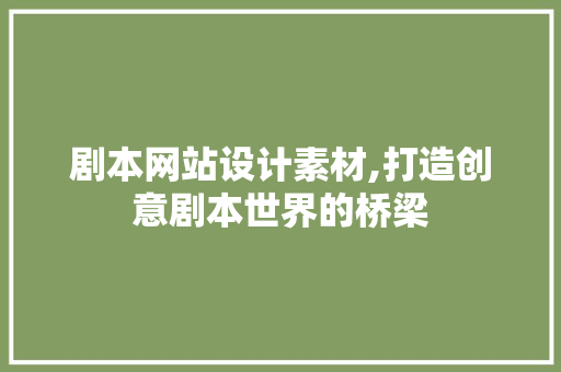 剧本网站设计素材,打造创意剧本世界的桥梁