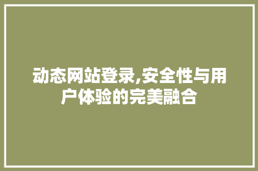 动态网站登录,安全性与用户体验的完美融合