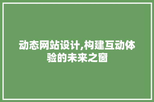 动态网站设计,构建互动体验的未来之窗