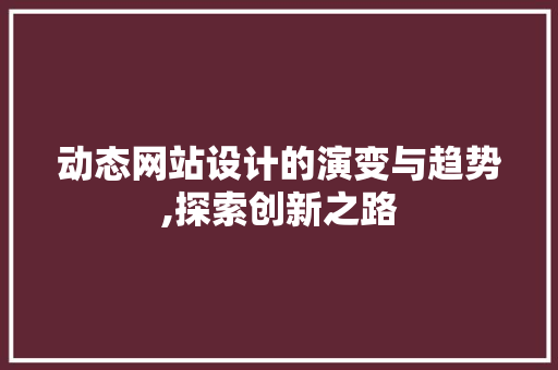 动态网站设计的演变与趋势,探索创新之路