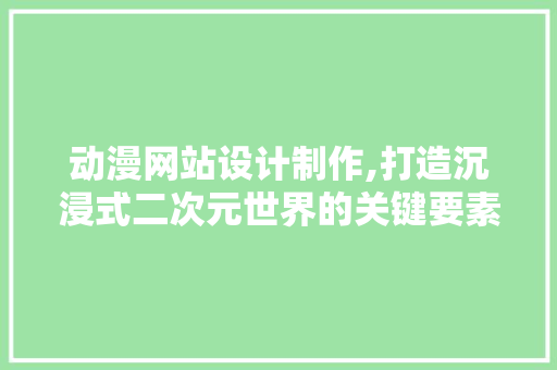 动漫网站设计制作,打造沉浸式二次元世界的关键要素 动漫网站设计制作,打造沉浸式二次元世界的关键要素 友链在线