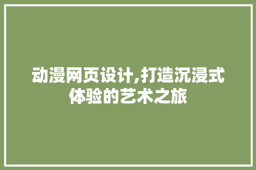 动漫网页设计,打造沉浸式体验的艺术之旅