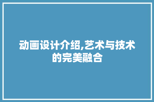 动画设计介绍,艺术与技术的完美融合