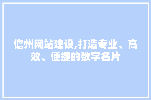 儋州网站建设,打造专业、高效、便捷的数字名片