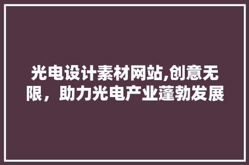 光电设计素材网站,创意无限，助力光电产业蓬勃发展