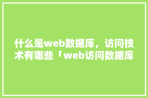 什么是web数据库，访问技术有哪些「web访问数据库的操作有哪些」 什么是web数据库，访问技术有哪些「web访问数据库的操作有哪些」 友链在线