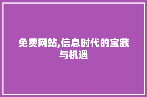 免费网站,信息时代的宝藏与机遇
