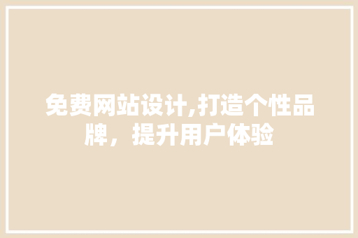 免费网站设计,打造个性品牌，提升用户体验