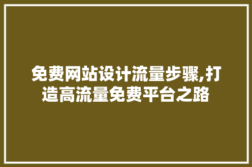 免费网站设计流量步骤,打造高流量免费平台之路