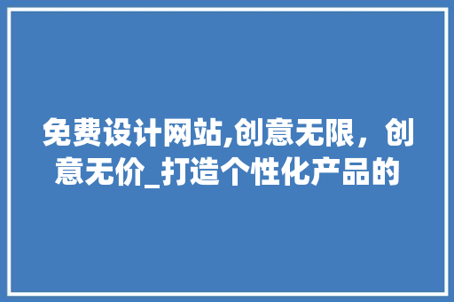免费设计网站,创意无限，创意无价_打造个性化产品的得力助手 免费设计网站,创意无限，创意无价_打造个性化产品的得力助手 友链在线