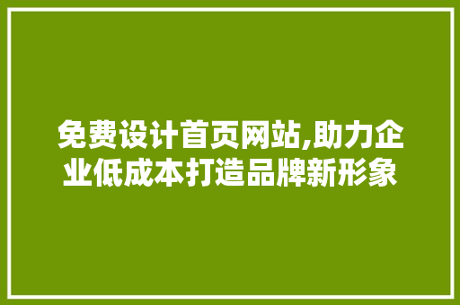 免费设计首页网站,助力企业低成本打造品牌新形象 免费设计首页网站,助力企业低成本打造品牌新形象 WordPress教程