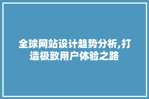全球网站设计趋势分析,打造极致用户体验之路 全球网站设计趋势分析,打造极致用户体验之路 SEO教程