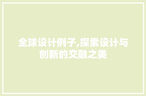 全球设计例子,探索设计与创新的交融之美