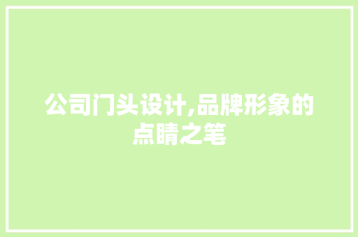 公司门头设计,品牌形象的点睛之笔 公司门头设计,品牌形象的点睛之笔 友链在线