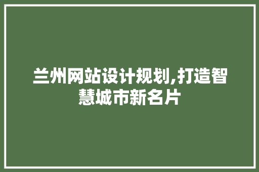 兰州网站设计规划,打造智慧城市新名片