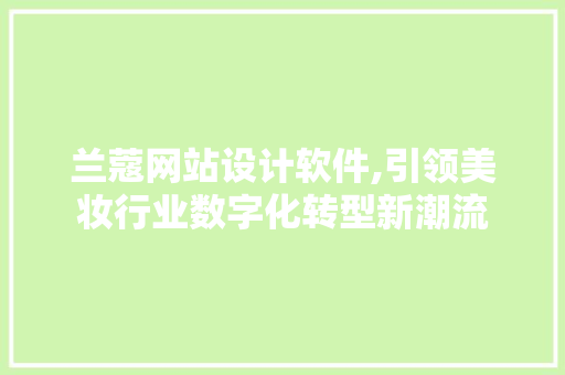 兰蔻网站设计软件,引领美妆行业数字化转型新潮流 兰蔻网站设计软件,引领美妆行业数字化转型新潮流 SEO教程