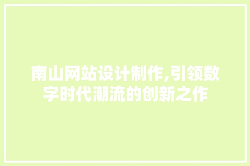 南山网站设计制作,引领数字时代潮流的创新之作