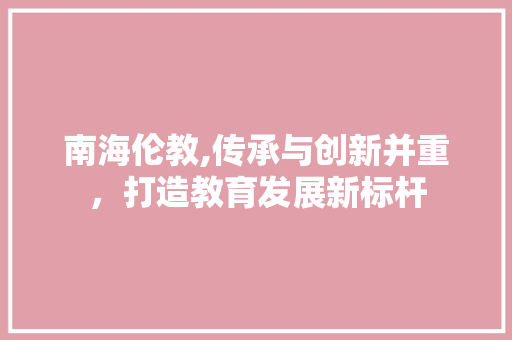 南海伦教,传承与创新并重，打造教育发展新标杆 南海伦教,传承与创新并重，打造教育发展新标杆 SEO教程
