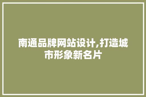南通品牌网站设计,打造城市形象新名片