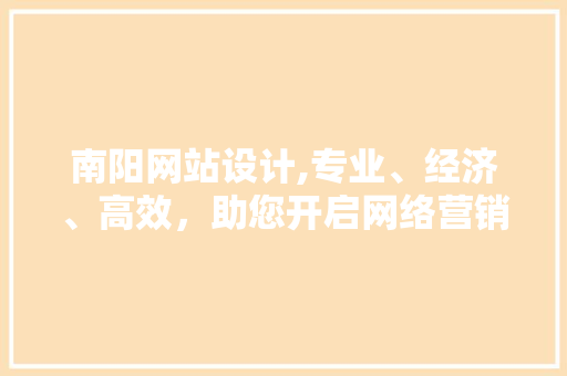 南阳网站设计,专业、经济、高效，助您开启网络营销新篇章