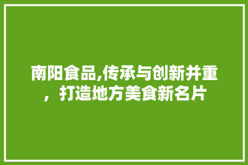 南阳食品,传承与创新并重，打造地方美食新名片