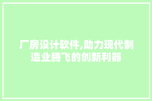 厂房设计软件,助力现代制造业腾飞的创新利器