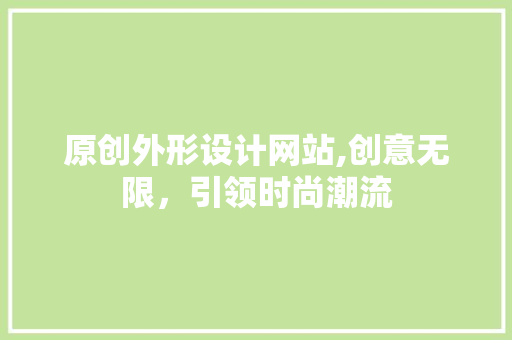 原创外形设计网站,创意无限，引领时尚潮流
