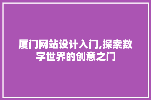 厦门网站设计入门,探索数字世界的创意之门