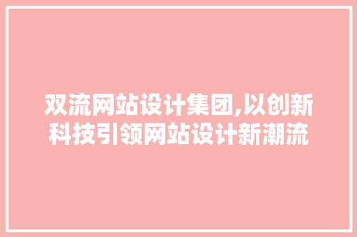 双流网站设计集团,以创新科技引领网站设计新潮流