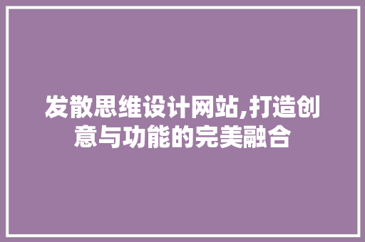 发散思维设计网站,打造创意与功能的完美融合