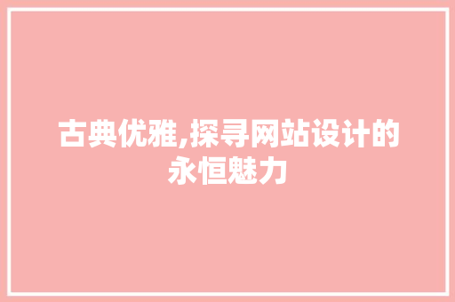 古典优雅,探寻网站设计的永恒魅力
