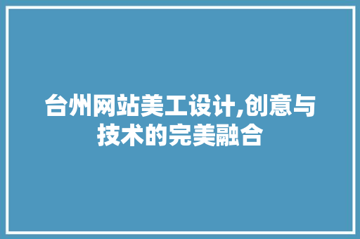 台州网站美工设计,创意与技术的完美融合
