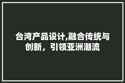 台湾产品设计,融合传统与创新，引领亚洲潮流 台湾产品设计,融合传统与创新，引领亚洲潮流 服务器/数据库