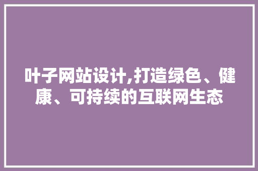 叶子网站设计,打造绿色、健康、可持续的互联网生态 叶子网站设计,打造绿色、健康、可持续的互联网生态 友链在线