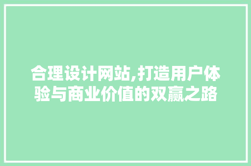 合理设计网站,打造用户体验与商业价值的双赢之路 合理设计网站,打造用户体验与商业价值的双赢之路 服务器/数据库