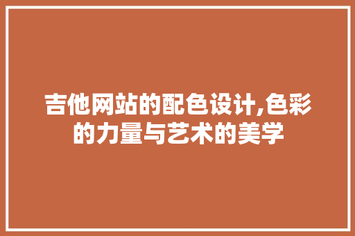 吉他网站的配色设计,色彩的力量与艺术的美学