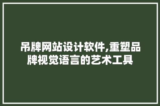 吊牌网站设计软件,重塑品牌视觉语言的艺术工具