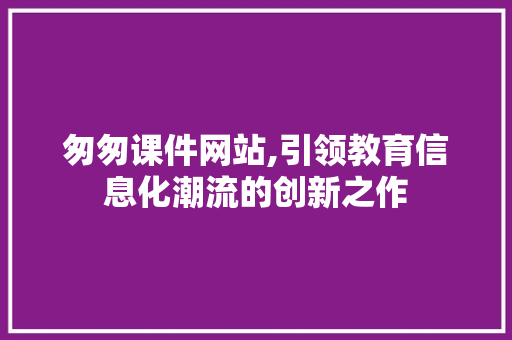 匆匆课件网站,引领教育信息化潮流的创新之作 匆匆课件网站,引领教育信息化潮流的创新之作 WordPress教程