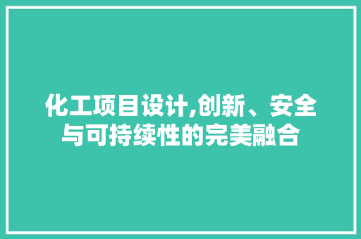化工项目设计,创新、安全与可持续性的完美融合 化工项目设计,创新、安全与可持续性的完美融合 WordPress教程