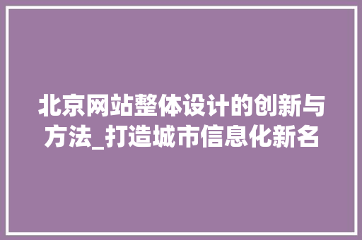 北京网站整体设计的创新与方法_打造城市信息化新名片